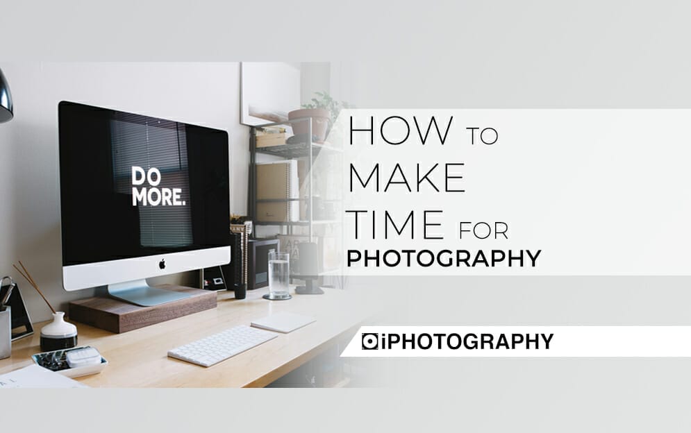 How to Make More Time for Photography by iPhotography.com
